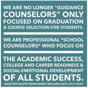 Quote: We are no longer "guidance counselors" only focused on graduation & course selection for students. We are professional school counselors who focus on the academic success, college & career readiness & social-emotional development of all students.